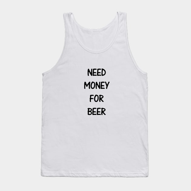 Need Money For Beer Tank Top by kindacoolbutnotreally